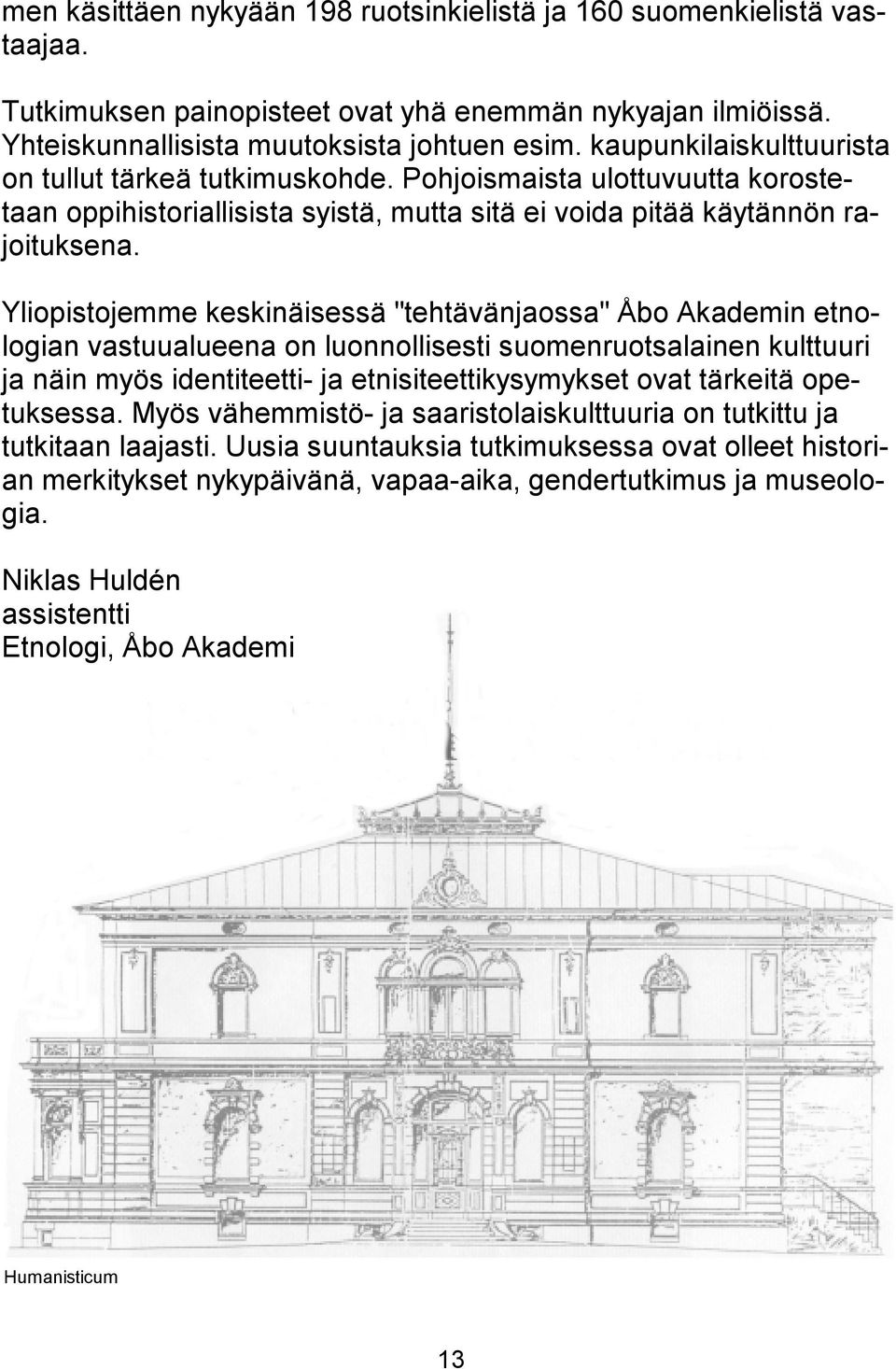 Yliopistojemme keskinäisessä "tehtävänjaossa" Åbo Akademin etnologian vastuualueena on luonnollisesti suomenruotsalainen kulttuuri ja näin myös identiteetti- ja etnisiteettikysymykset ovat tärkeitä