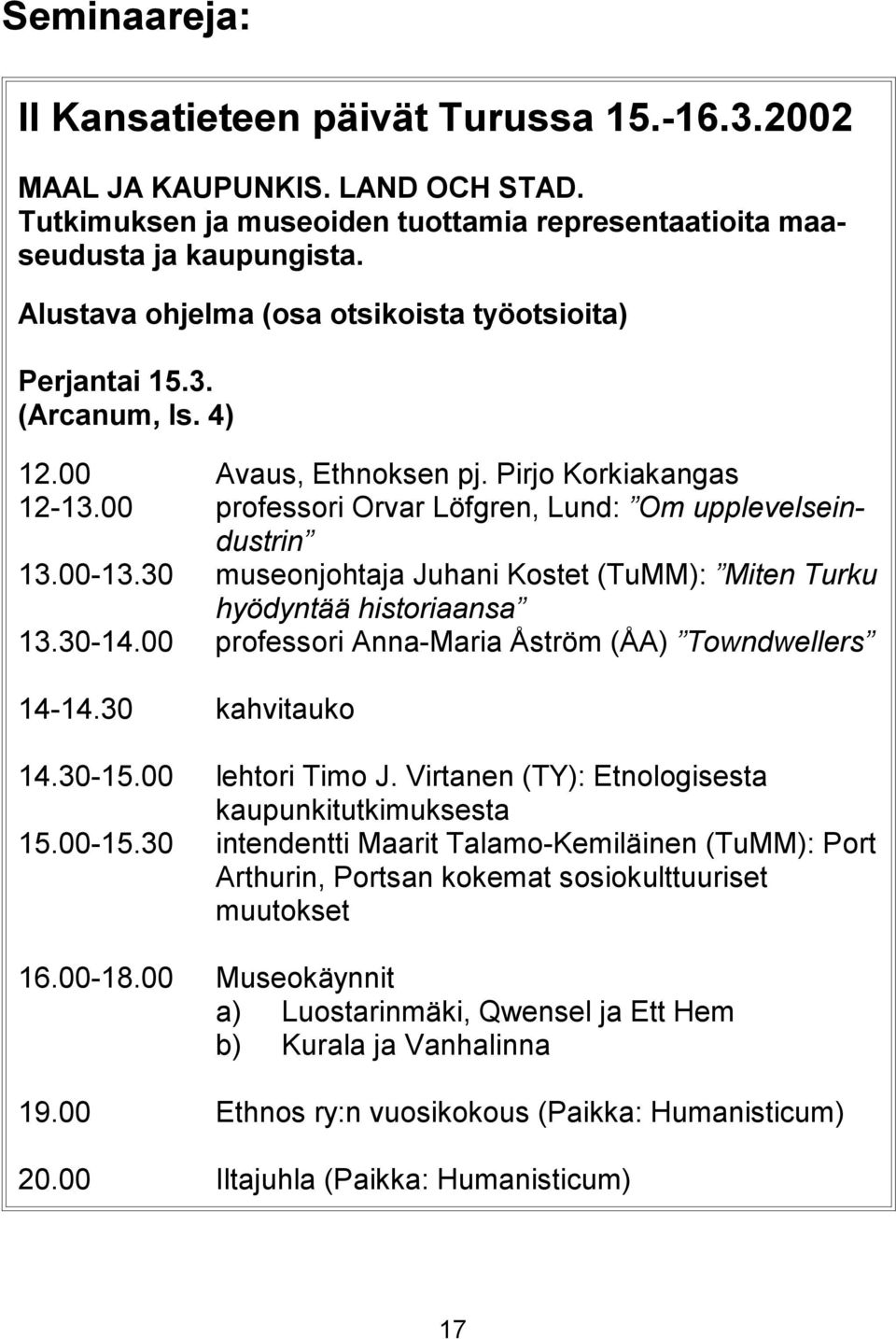 30 museonjohtaja Juhani Kostet (TuMM): Miten Turku hyödyntää historiaansa 13.30-14.00 professori Anna-Maria Åström (ÅA) Towndwellers 14-14.30 kahvitauko 14.30-15.00 lehtori Timo J.