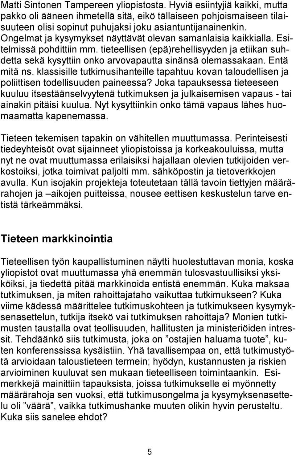 Entä mitä ns. klassisille tutkimusihanteille tapahtuu kovan taloudellisen ja poliittisen todellisuuden paineessa?