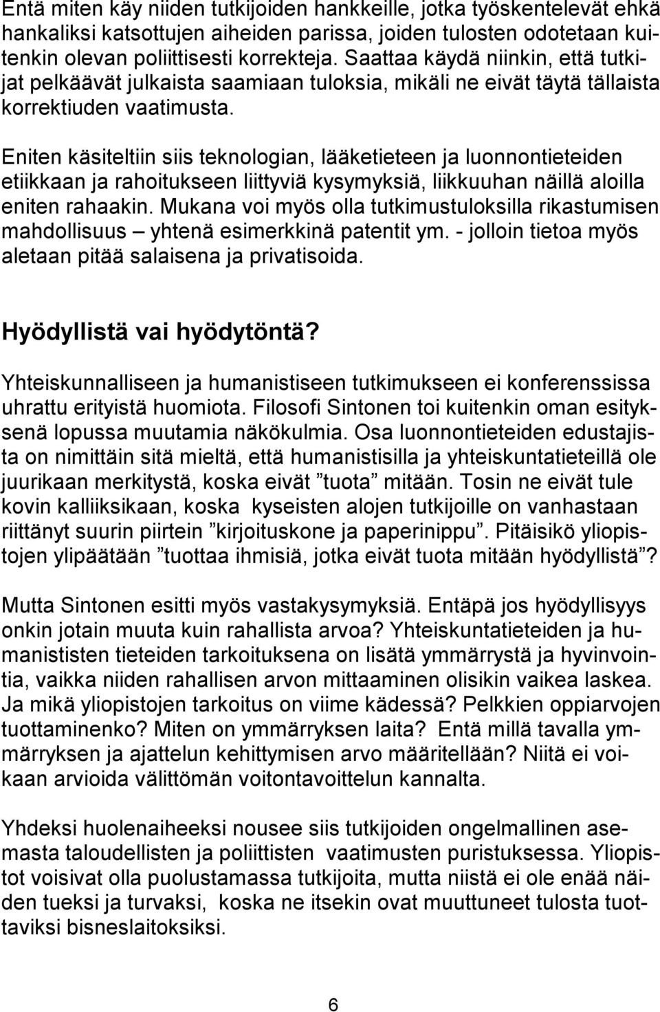 Eniten käsiteltiin siis teknologian, lääketieteen ja luonnontieteiden etiikkaan ja rahoitukseen liittyviä kysymyksiä, liikkuuhan näillä aloilla eniten rahaakin.