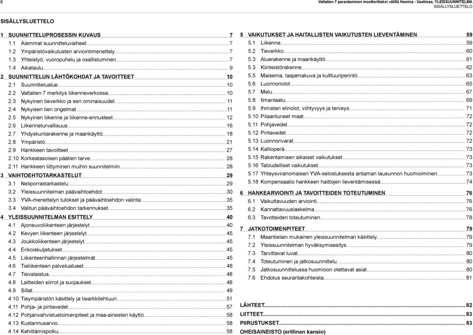 .. 11 2.4 Nykyisen tien ongelmat... 11 2.5 Nykyinen liikenne ja liikenne-ennusteet... 12 2.6 Liikenneturvallisuus... 16 2.7 Yhdyskuntarakenne ja maankäyttö... 18 2.8 Ympäristö... 21 2.