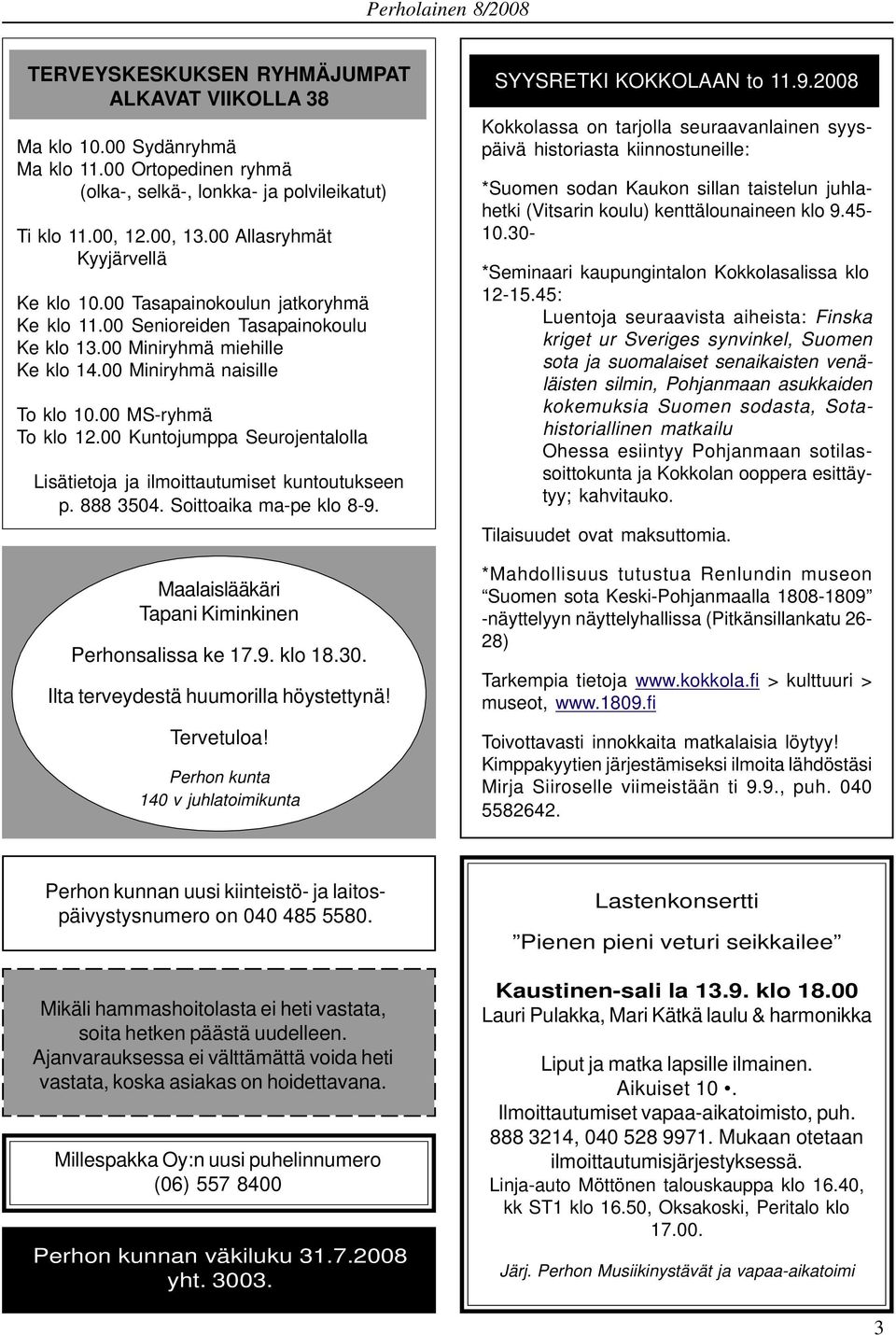 00 MS-ryhmä To klo 12.00 Kuntojumppa Seurojentalolla Lisätietoja ja ilmoittautumiset kuntoutukseen p. 888 3504. Soittoaika ma-pe klo 8-9. Maalaislääkäri Tapani Kiminkinen Perhonsalissa ke 17.9. klo 18.