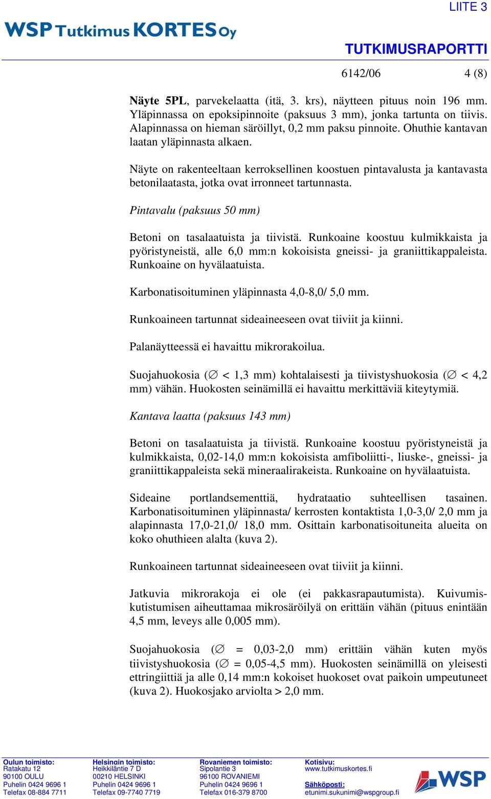 Näyte on rakenteeltaan kerroksellinen koostuen pintavalusta ja kantavasta betonilaatasta, jotka ovat irronneet tartunnasta. Pintavalu (paksuus 50 mm) Betoni on tasalaatuista ja tiivistä.