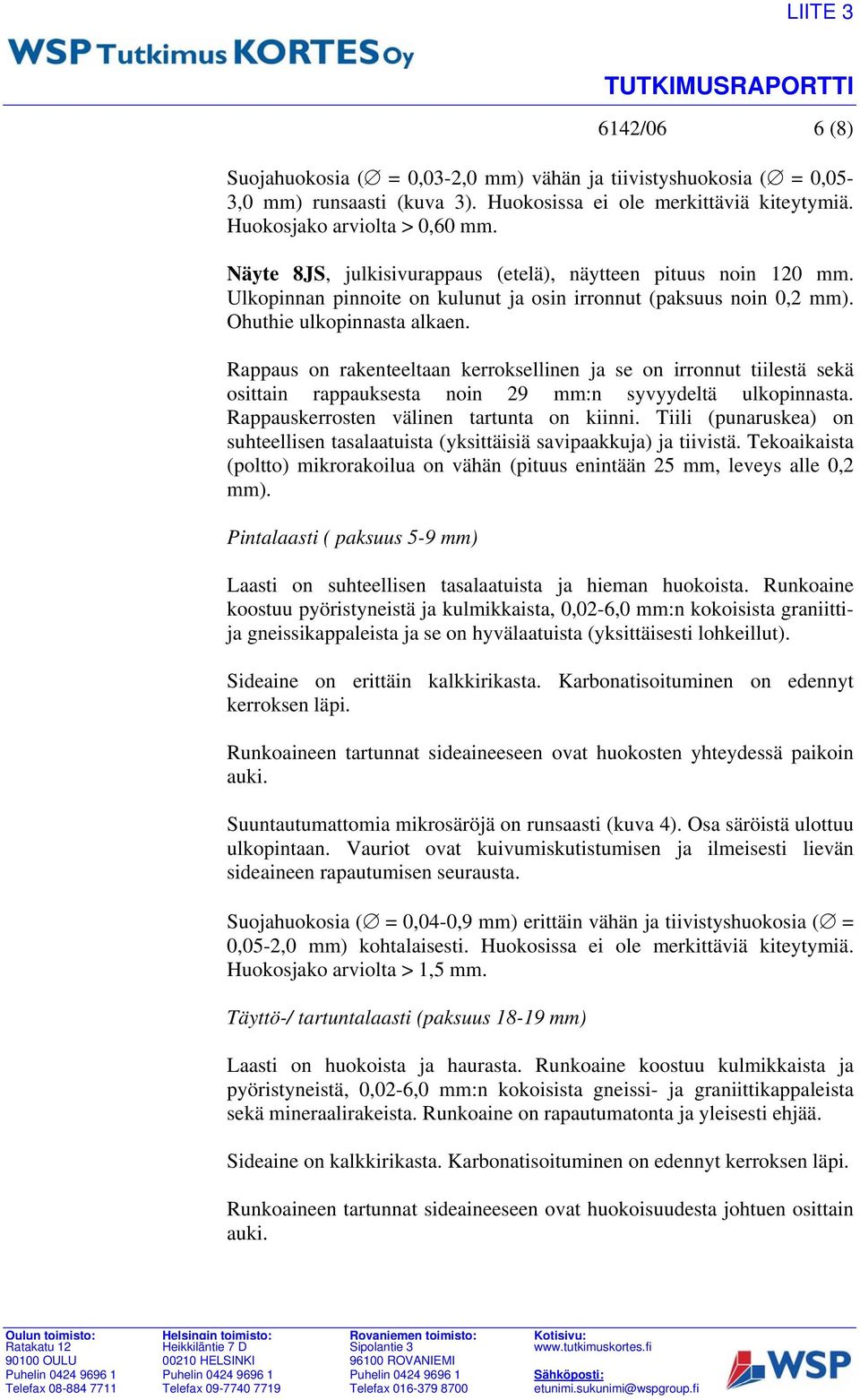 Rappaus on rakenteeltaan kerroksellinen ja se on irronnut tiilestä sekä osittain rappauksesta noin 29 mm:n syvyydeltä ulkopinnasta. Rappauskerrosten välinen tartunta on kiinni.