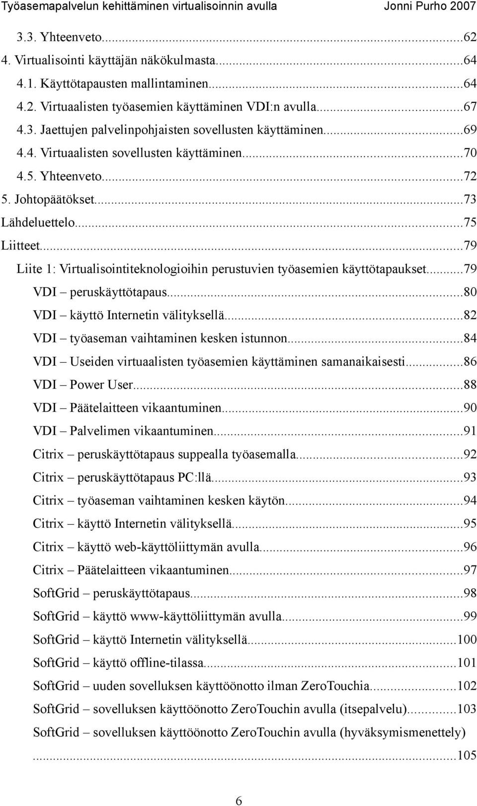 ..79 Liite 1: Virtualisointiteknologioihin perustuvien työasemien käyttötapaukset...79 VDI peruskäyttötapaus...80 VDI käyttö Internetin välityksellä...82 VDI työaseman vaihtaminen kesken istunnon.