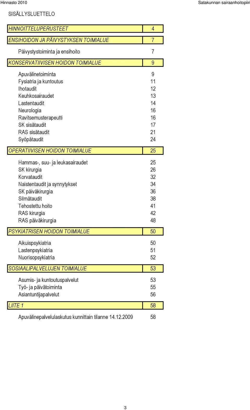 Hammas-, suu- ja leukasairaudet 25 SK kirurgia 26 Korvataudit 32 Naistentaudit ja synnytykset 34 SK päiväkirurgia 36 Silmätaudit 38 Tehostettu hoito 41 RAS kirurgia 42 RAS päiväkirurgia 48