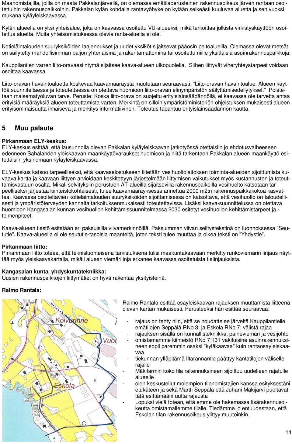 Kylän alueella on yksi yhteisalue, joka on kaavassa osoitettu VU-alueeksi, mikä tarkoittaa julkista virkistyskäyttöön osoitettua aluetta. Muita yhteisomistuksessa olevia ranta-alueita ei ole.