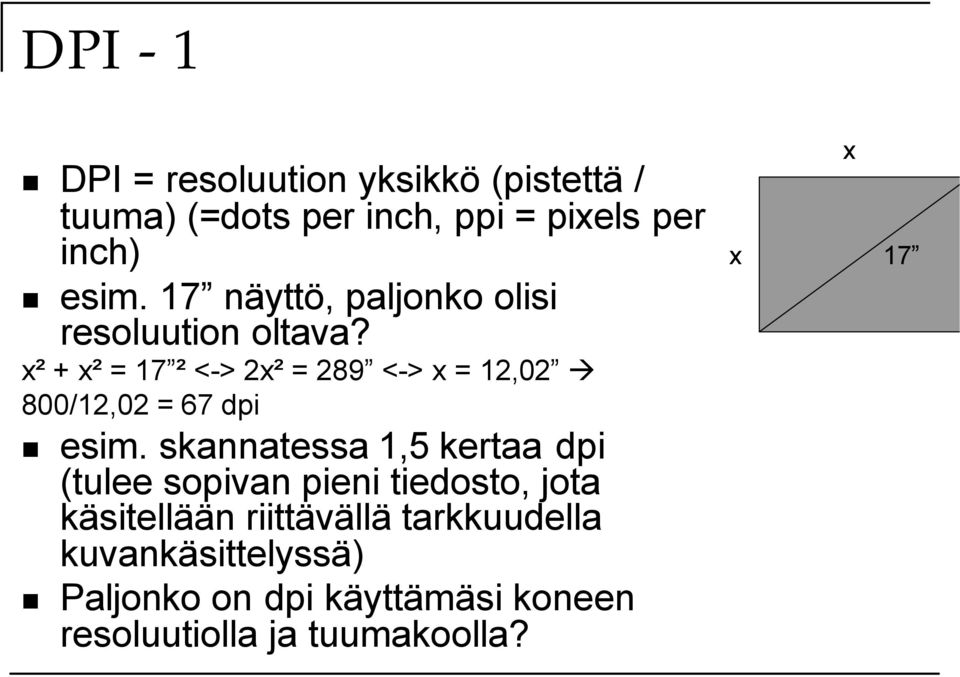 x² + x² = 17 ² <-> 2x² = 289 <-> x = 12,02 800/12,02 = 67 dpi esim.