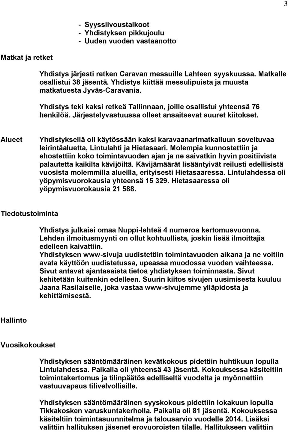 Järjestelyvastuussa olleet ansaitsevat suuret kiitokset. Alueet Yhdistyksellä oli käytössään kaksi karavaanarimatkailuun soveltuvaa leirintäaluetta, Lintulahti ja Hietasaari.