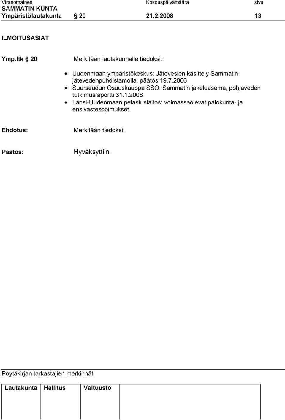 päätös 19.7.2006 Suurseudun Osuuskauppa SSO: Sammatin jakeluasema, pohjaveden tutkimusraportti 31.1.2008 Länsi Uudenmaan pelastuslaitos: voimassaolevat palokunta ja ensivastesopimukset Ehdotus: Merkitään tiedoksi.