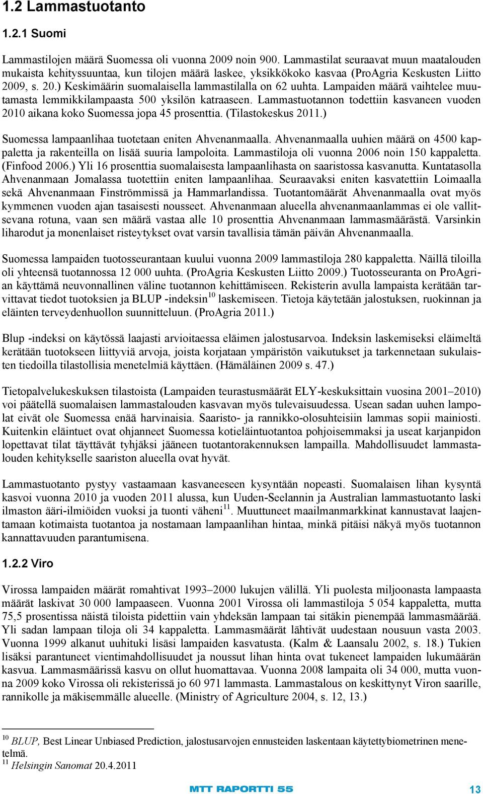 Lampaiden määrä vaihtelee muutamasta lemmikkilampaasta 500 yksilön katraaseen. Lammastuotannon todettiin kasvaneen vuoden 2010 aikana koko Suomessa jopa 45 prosenttia. (Tilastokeskus 2011.