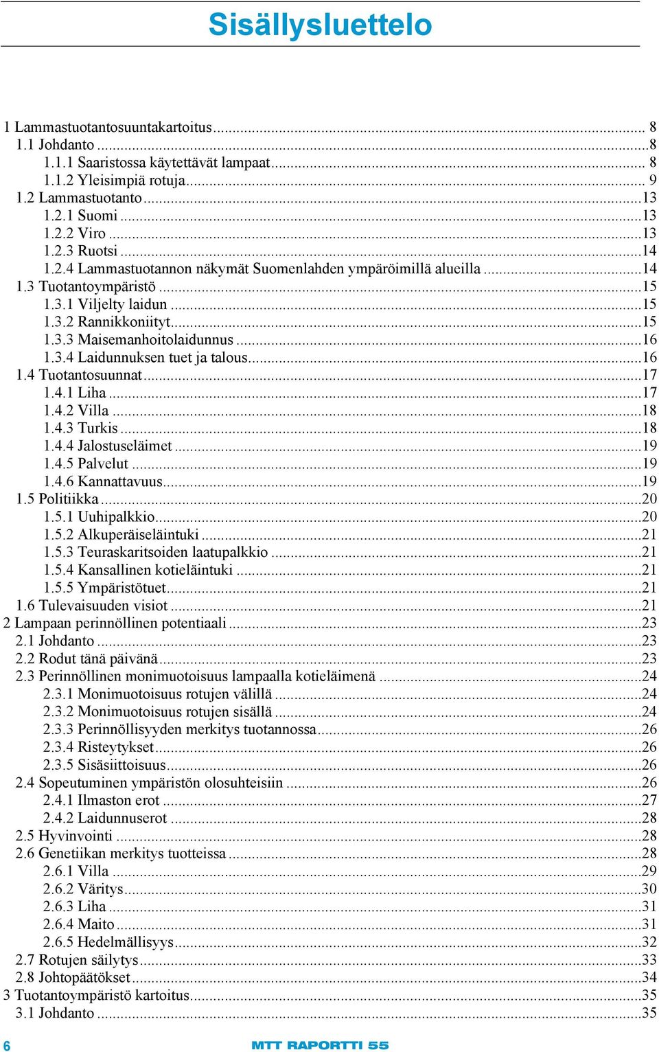 ..16 1.3.4 Laidunnuksen tuet ja talous...16 1.4 Tuotantosuunnat... 17 1.4.1 Liha...17 1.4.2 Villa...18 1.4.3 Turkis...18 1.4.4 Jalostuseläimet...19 1.4.5 Palvelut...19 1.4.6 Kannattavuus...19 1.5 Politiikka.