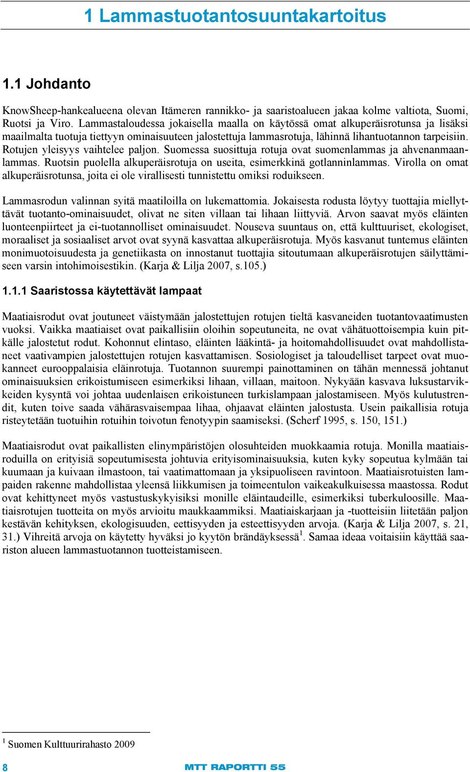 Rotujen yleisyys vaihtelee paljon. Suomessa suosittuja rotuja ovat suomenlammas ja ahvenanmaanlammas. Ruotsin puolella alkuperäisrotuja on useita, esimerkkinä gotlanninlammas.