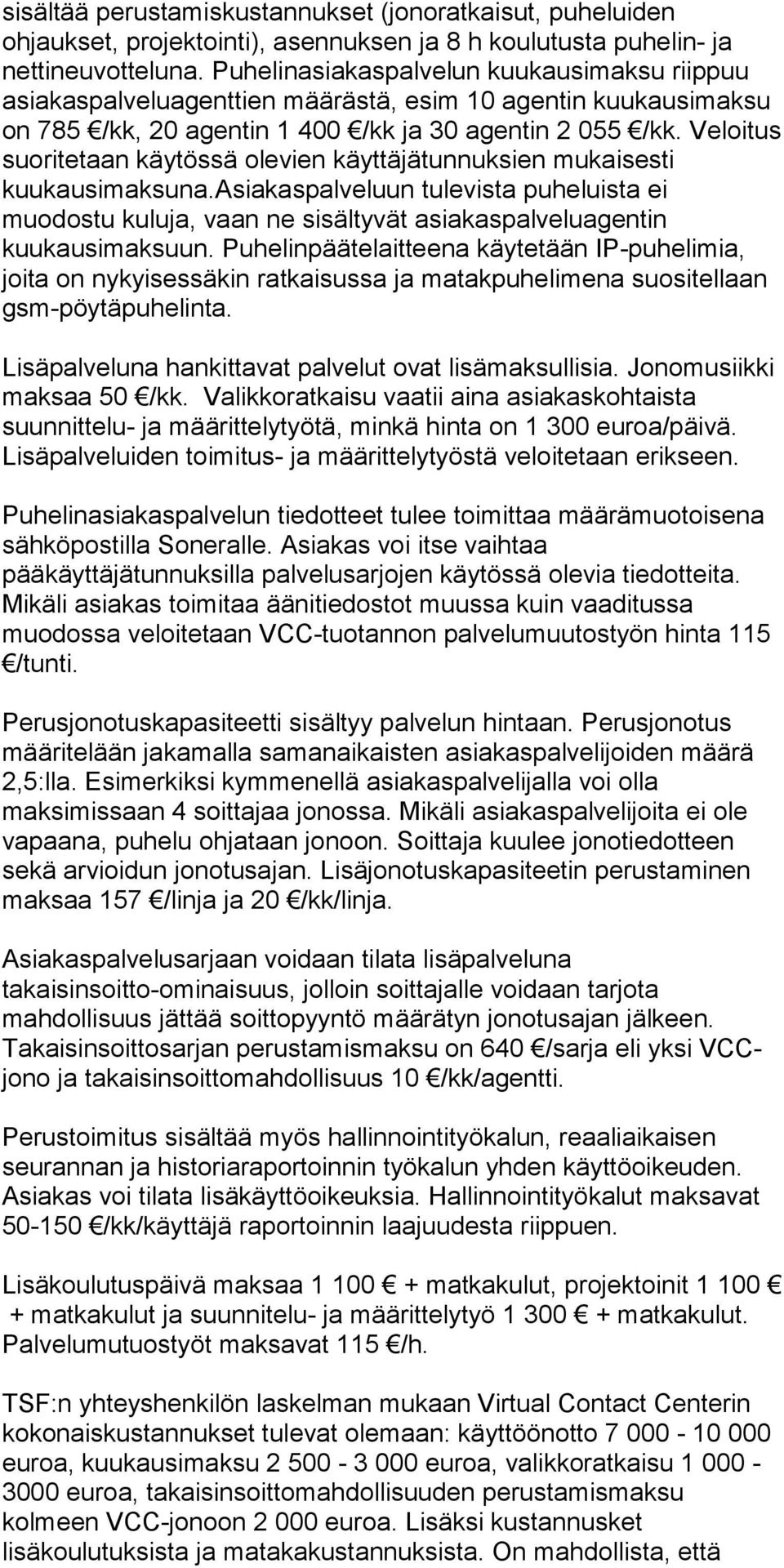 Veloitus suoritetaan käytössä olevien käyttäjätunnuksien mukaisesti kuukausimaksuna.asiakaspalveluun tulevista puheluista ei muodostu kuluja, vaan ne sisältyvät asiakaspalveluagentin kuukausimaksuun.