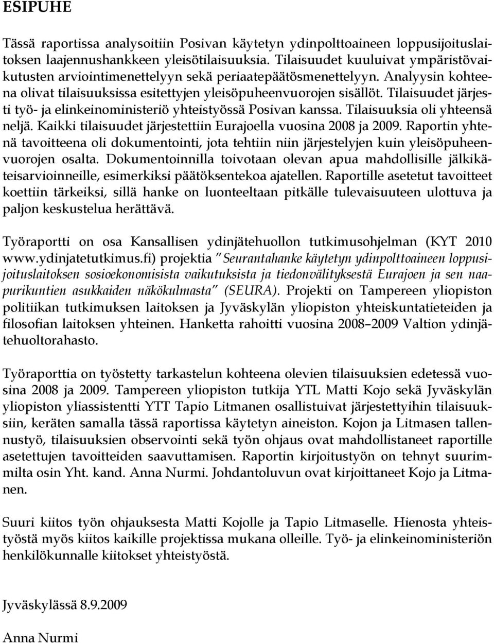 Tilaisuudet järjesti työ- ja elinkeinoministeriö yhteistyössä Posivan kanssa. Tilaisuuksia oli yhteensä neljä. Kaikki tilaisuudet järjestettiin Eurajoella vuosina 2008 ja 2009.