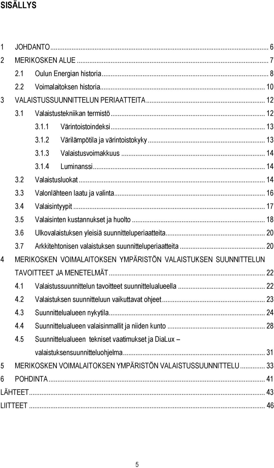 5 Valaisinten kustannukset ja huolto... 18 3.6 Ulkovalaistuksen yleisiä suunnitteluperiaatteita... 20 3.7 Arkkitehtonisen valaistuksen suunnitteluperiaatteita.