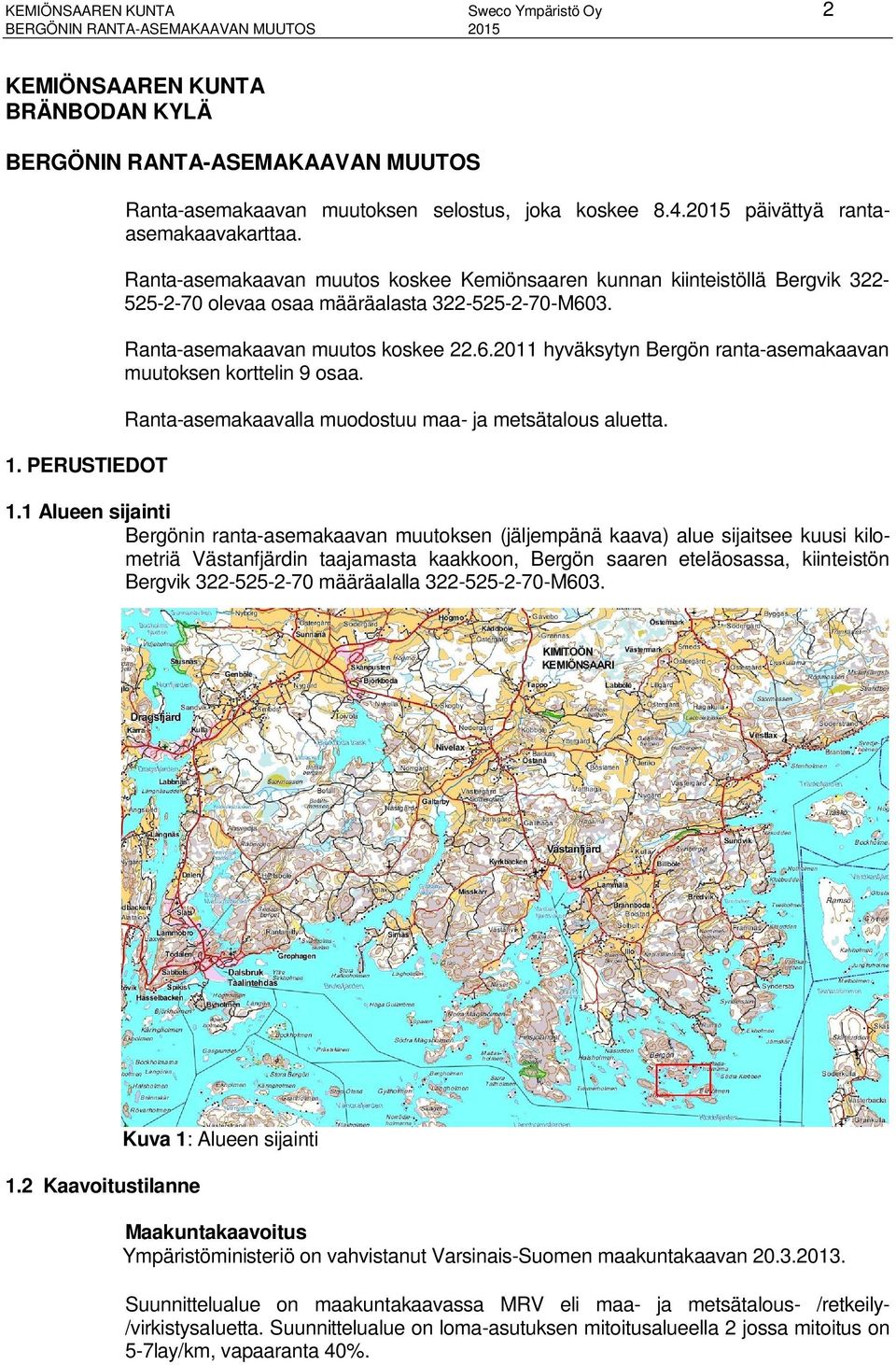 Ranta-asemakaavan muutos koskee Kemiönsaaren kunnan kiinteistöllä Bergvik 322-525-2-70 olevaa osaa määräalasta 322-525-2-70-M603. Ranta-asemakaavan muutos koskee 22.6.2011 hyväksytyn Bergön ranta-asemakaavan muutoksen korttelin 9 osaa.