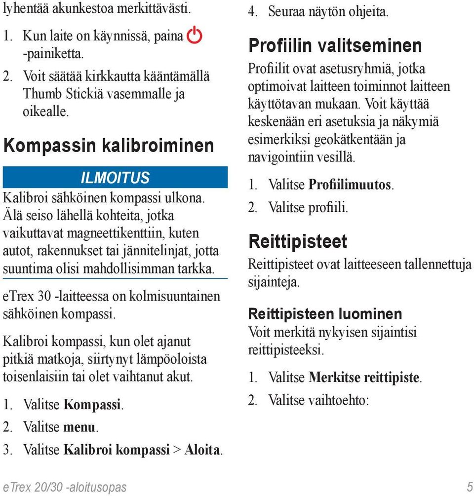 Älä seiso lähellä kohteita, jotka vaikuttavat magneettikenttiin, kuten autot, rakennukset tai jännitelinjat, jotta suuntima olisi mahdollisimman tarkka.