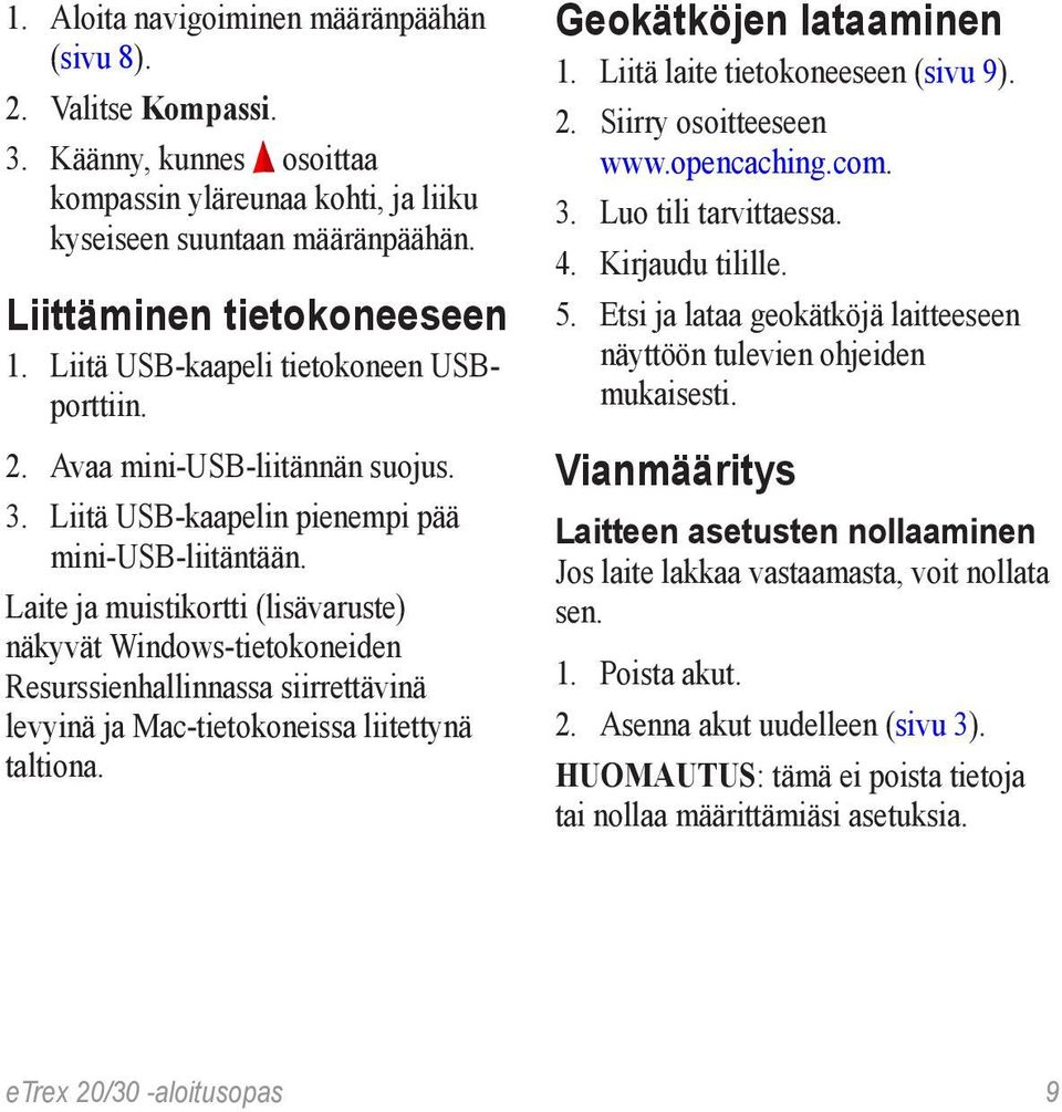 Laite ja muistikortti (lisävaruste) näkyvät Windows-tietokoneiden Resurssienhallinnassa siirrettävinä levyinä ja Mac-tietokoneissa liitettynä taltiona. Geokätköjen lataaminen 1.