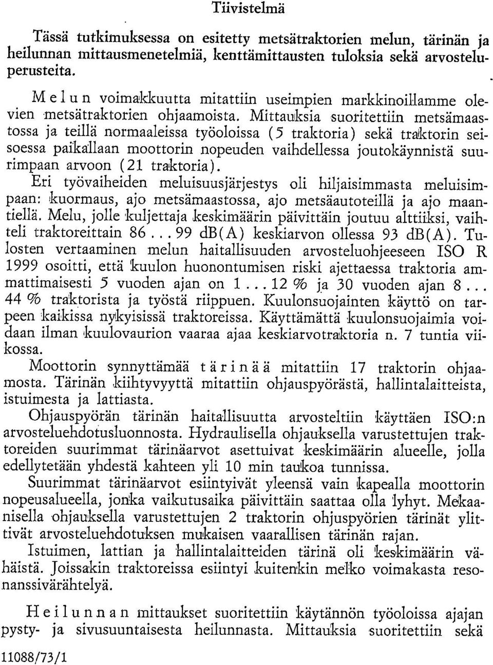 Mittauksia suoritettiin metsämaastossa ja teillä normaaleissa työoloissa (5 traktoria) sekä traktorin seisoessa paikallaan moottorin nopeuden vaihdellessa joutokäynnistä suurimpaan arvoon ( 21