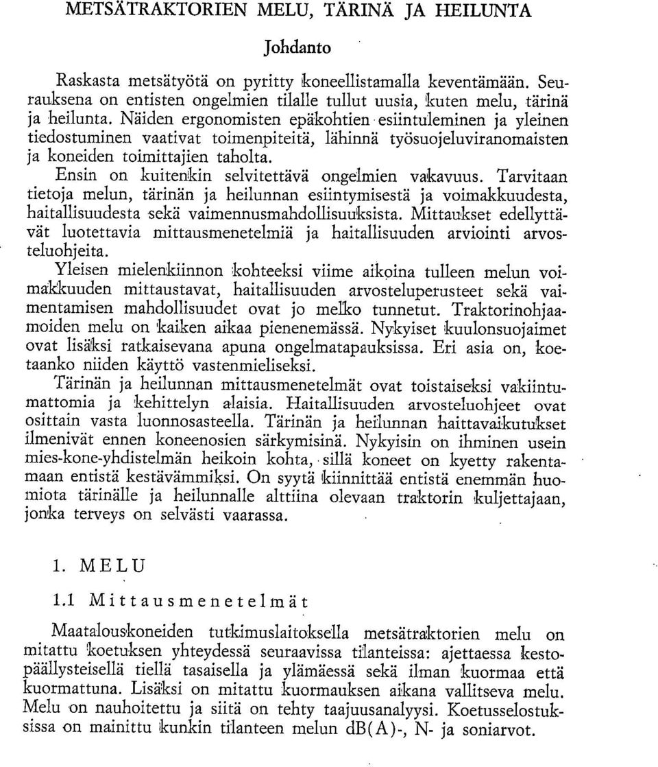 Ensin on kuitenkin selvitettävä ongelmien vakavuus. Tarvitaan tietoja melun, tärinän ja heilunnan esiintymisestä ja voimakkuudesta, haitallisuudesta sekä vaimennusmahdollisuuksista.