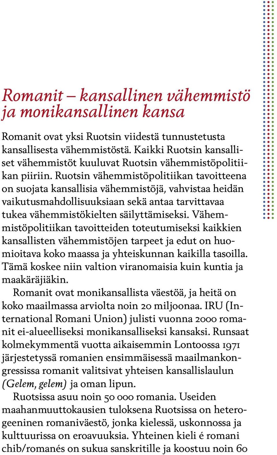 Ruotsin vähemmistöpolitiikan tavoitteena on suojata kansallisia vähemmistöjä, vahvistaa heidän vaikutusmahdollisuuksiaan sekä antaa tarvittavaa tukea vähemmistökielten säilyttämiseksi.