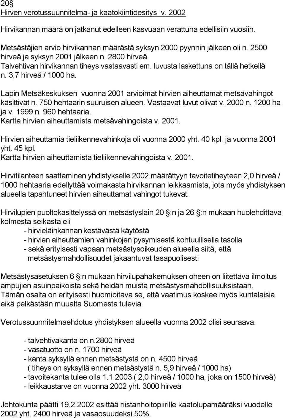 luvusta laskettuna on tällä hetkellä n. 3,7 hirveä / 1000 ha. Lapin Metsäkeskuksen vuonna 2001 arvioimat hirvien aiheuttamat metsävahingot käsittivät n. 750 hehtaarin suuruisen alueen.