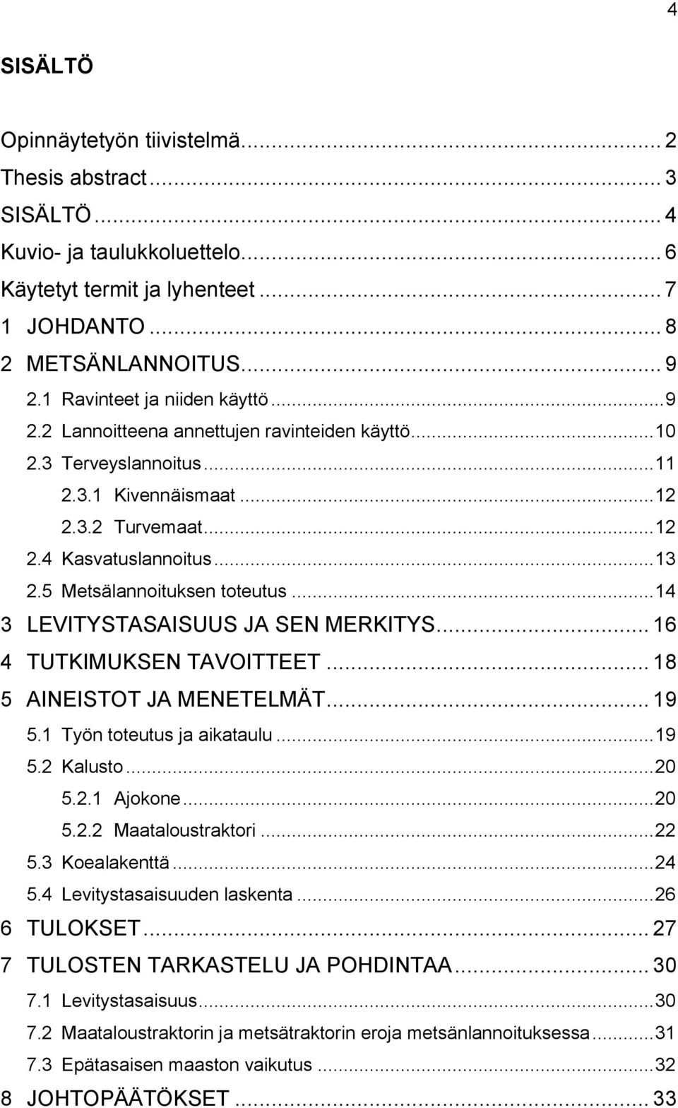 5 Metsälannoituksen toteutus... 14 3 LEVITYSTASAISUUS JA SEN MERKITYS... 16 4 TUTKIMUKSEN TAVOITTEET... 18 5 AINEISTOT JA MENETELMÄT... 19 5.1 Työn toteutus ja aikataulu... 19 5.2 Kalusto... 20 5.2.1 Ajokone.