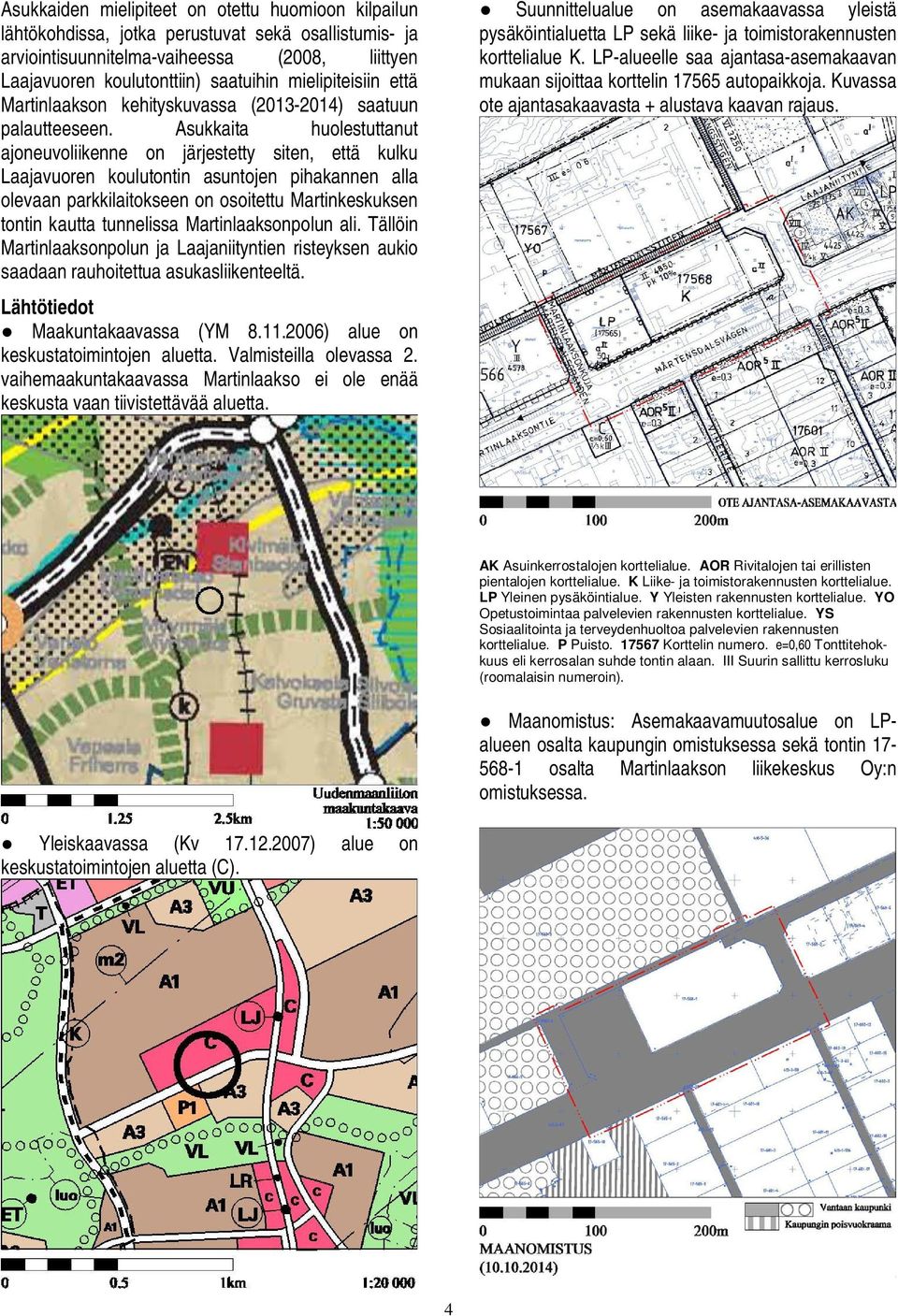 Asukkaita huolestuttanut ajoneuvoliikenne on järjestetty siten, että kulku Laajavuoren koulutontin asuntojen pihakannen alla olevaan parkkilaitokseen on osoitettu Martinkeskuksen tontin kautta