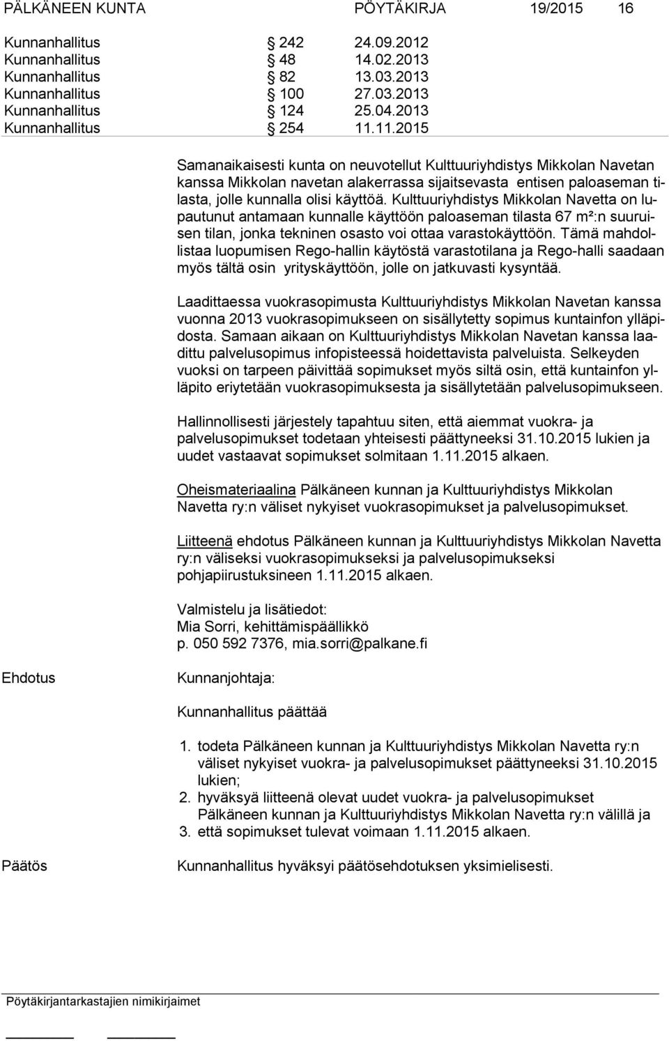 11.2015 Samanaikaisesti kunta on neuvotellut Kulttuuriyhdistys Mikkolan Navetan kans sa Mikkolan navetan alakerrassa sijaitsevasta entisen paloaseman tilas ta, jolle kunnalla olisi käyttöä.