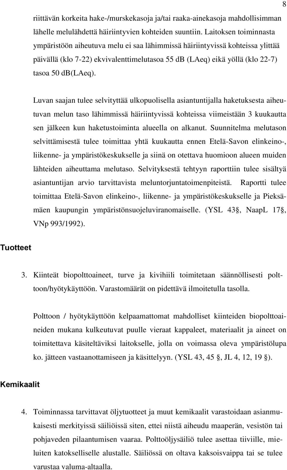 Luvan saajan tulee selvityttää ulkopuolisella asiantuntijalla haketuksesta aiheutuvan melun taso lähimmissä häiriintyvissä kohteissa viimeistään 3 kuukautta sen jälkeen kun haketustoiminta alueella