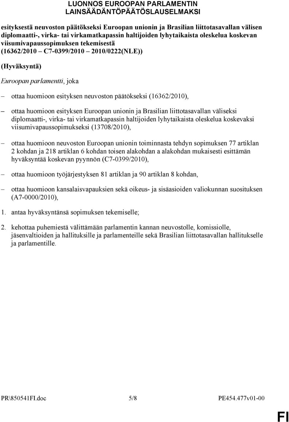 päätökseksi (16362/2010), ottaa huomioon esityksen Euroopan unionin ja Brasilian liittotasavallan väliseksi diplomaatti-, virka- tai virkamatkapassin haltijoiden lyhytaikaista oleskelua koskevaksi