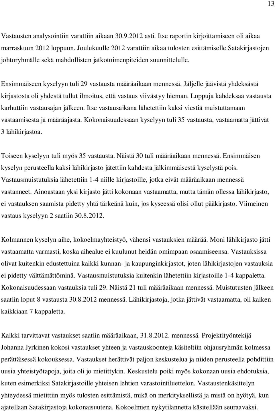 Ensimmäiseen kyselyyn tuli 29 vastausta määräaikaan mennessä. Jäljelle jäävistä yhdeksästä kirjastosta oli yhdestä tullut ilmoitus, että vastaus viivästyy hieman.