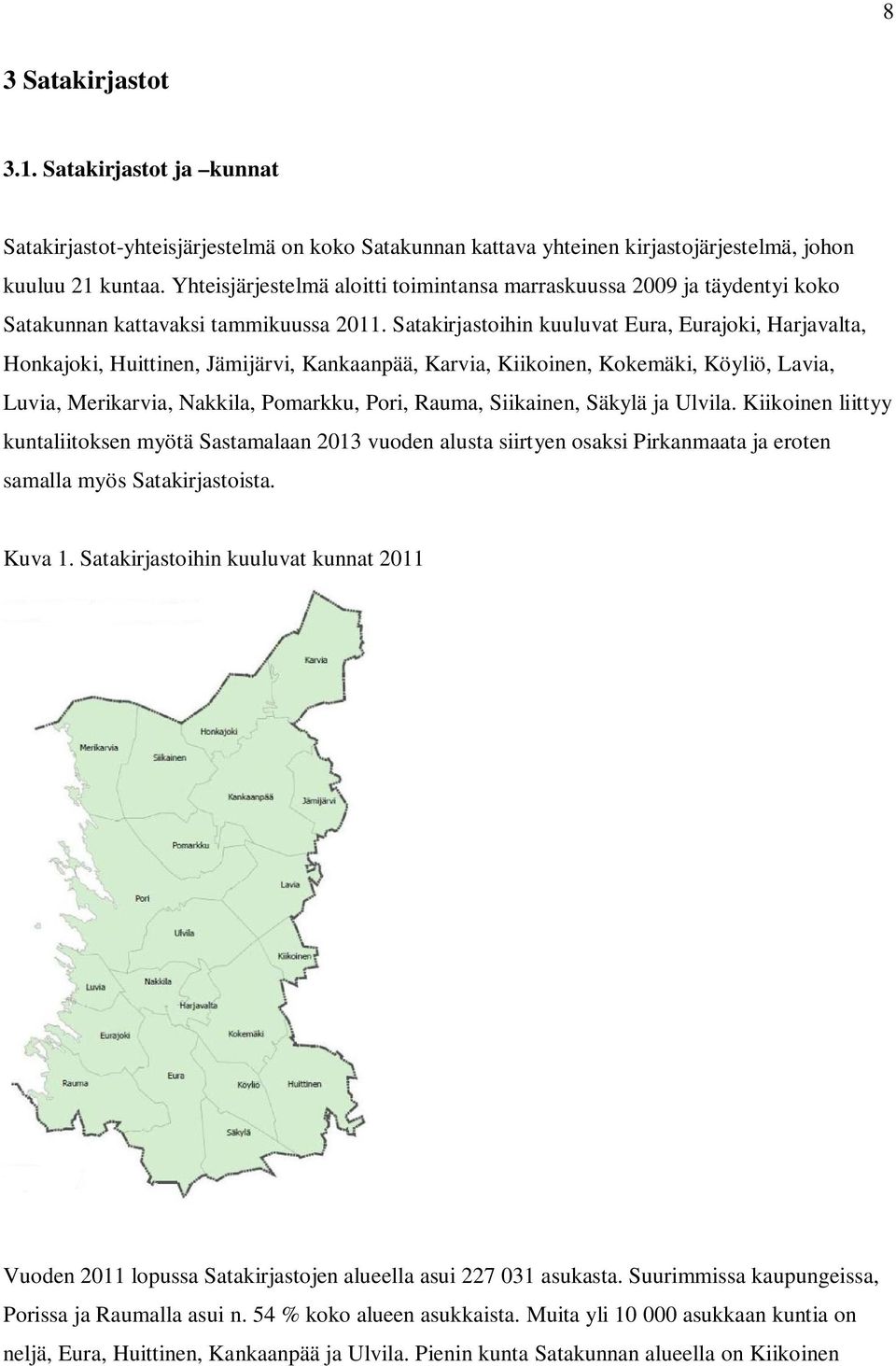 Satakirjastoihin kuuluvat Eura, Eurajoki, Harjavalta, Honkajoki, Huittinen, Jämijärvi, Kankaanpää, Karvia, Kiikoinen, Kokemäki, Köyliö, Lavia, Luvia, Merikarvia, Nakkila, Pomarkku, Pori, Rauma,