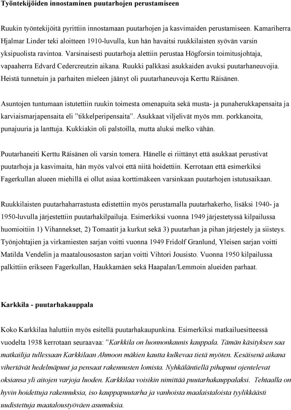Varsinaisesti puutarhoja alettiin perustaa Högforsin toimitusjohtaja, vapaaherra Edvard Cedercreutzin aikana. Ruukki palkkasi asukkaiden avuksi puutarhaneuvojia.