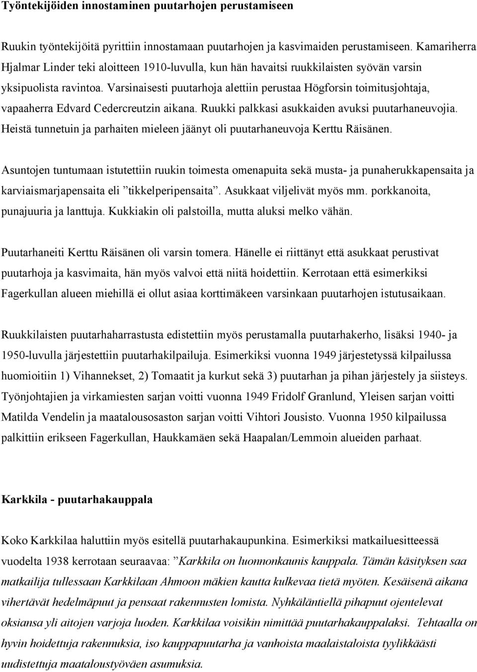 Varsinaisesti puutarhoja alettiin perustaa Högforsin toimitusjohtaja, vapaaherra Edvard Cedercreutzin aikana. Ruukki palkkasi asukkaiden avuksi puutarhaneuvojia.