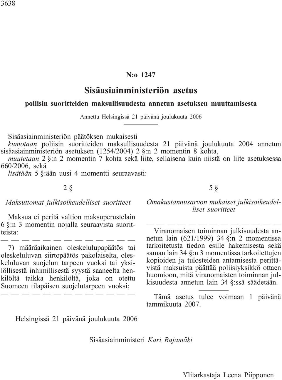 sekä liite, sellaisena kuin niistä on liite asetuksessa 660/2006, sekä lisätään 5 :ään uusi 4 momentti seuraavasti: 2 Maksuttomat julkisoikeudelliset suoritteet Maksua ei peritä valtion