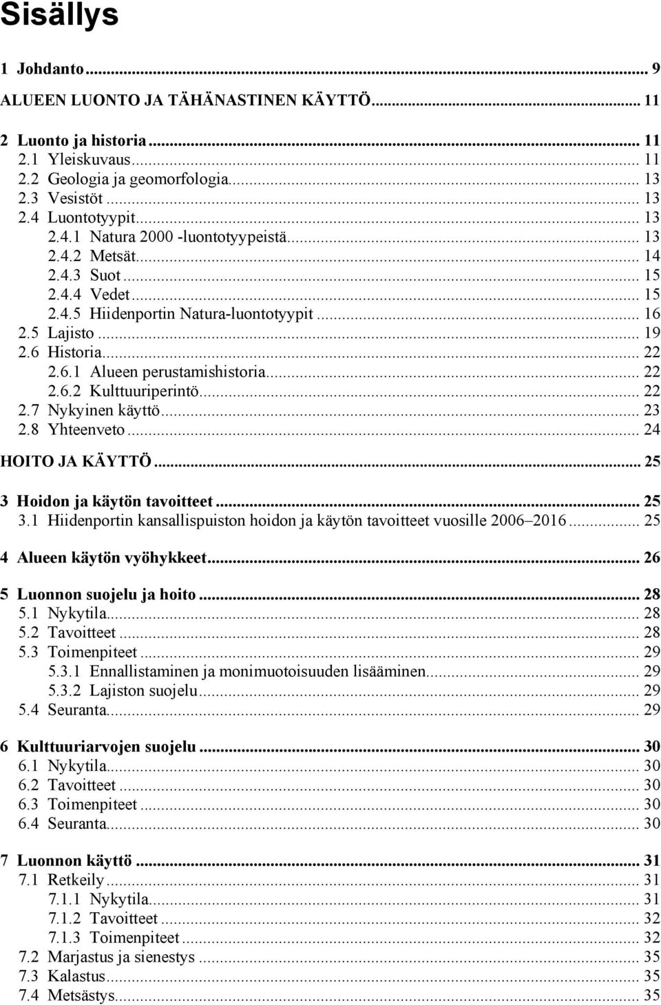 .. 22 2.6.2 Kulttuuriperintö...22 2.7 Nykyinen käyttö... 23 2.8 Yhteenveto... 24 HOITO JA KÄYTTÖ... 25 3 Hoidon ja käytön tavoitteet... 25 3.1 Hiidenportin kansallispuiston hoidon ja käytön tavoitteet vuosille 2006 2016.