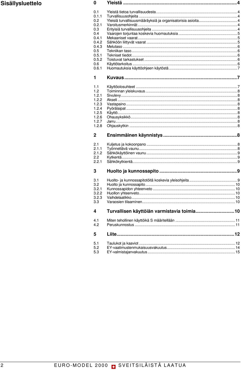 .. 6 0.6 Käyttötarkoitus... 6 0.6.1 Huomautuksia käyttöohjeen käytöstä... 7 1 Kuvaus... 7 1.1 Käyttöolosuhteet... 7 1.2 Toiminnan yleiskuvaus... 8 1.2.1 Sivulevy... 8 1.2.2 Akseli... 8 1.2.3 Vastapaino.