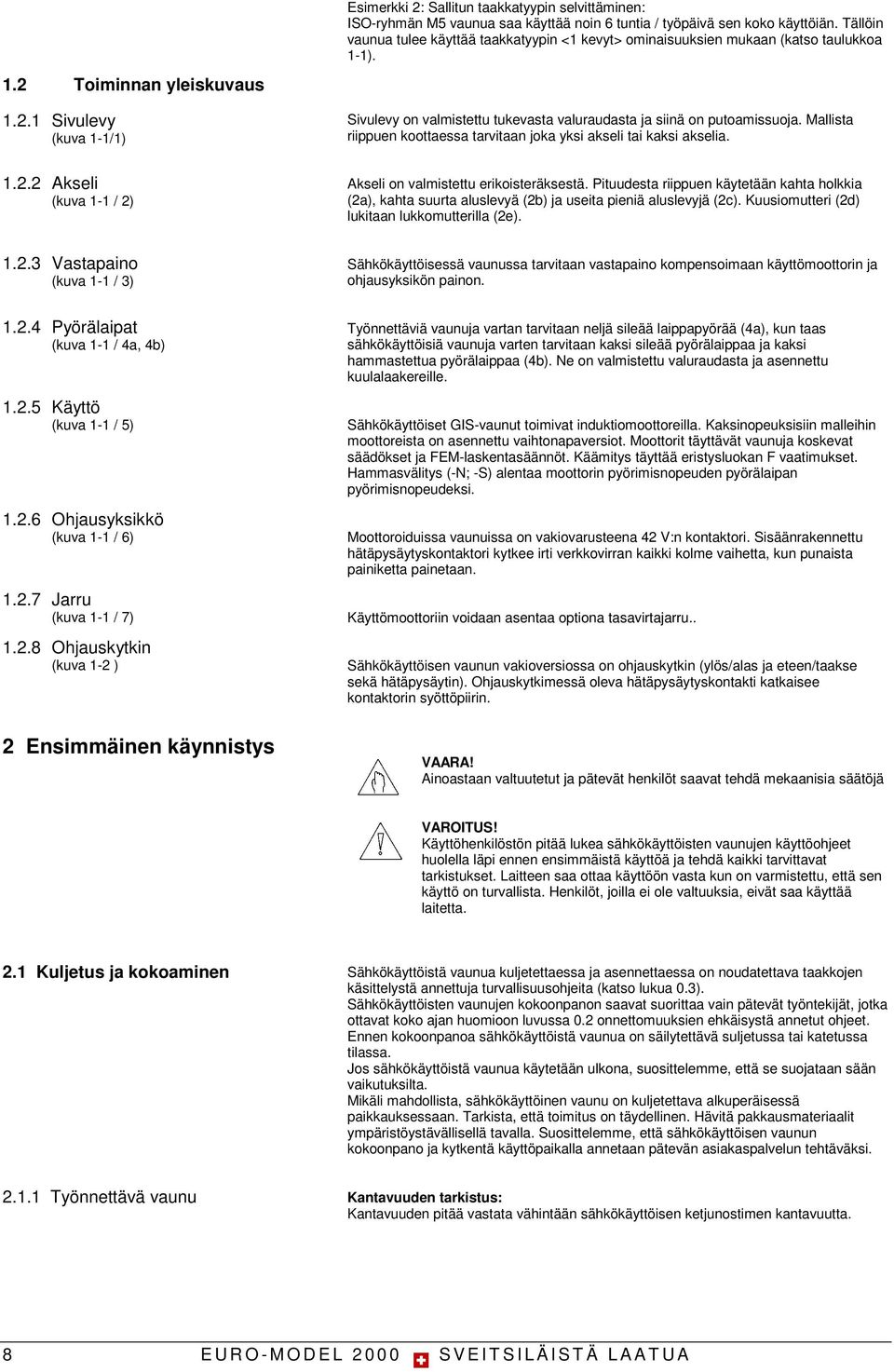 Mallista riippuen koottaessa tarvitaan joka yksi akseli tai kaksi akselia. Akseli on valmistettu erikoisteräksestä.