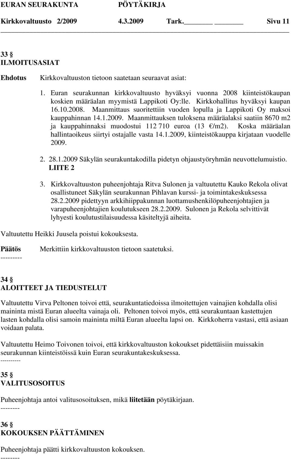 1.2009. Maanmittauksen tuloksena määräalaksi saatiin 8670 m2 ja kauppahinnaksi muodostui 112 710 euroa (13 /m2). Koska määräalan hallintaoikeus siirtyi ostajalle vasta 14.1.2009, kiinteistökauppa kirjataan vuodelle 2009.