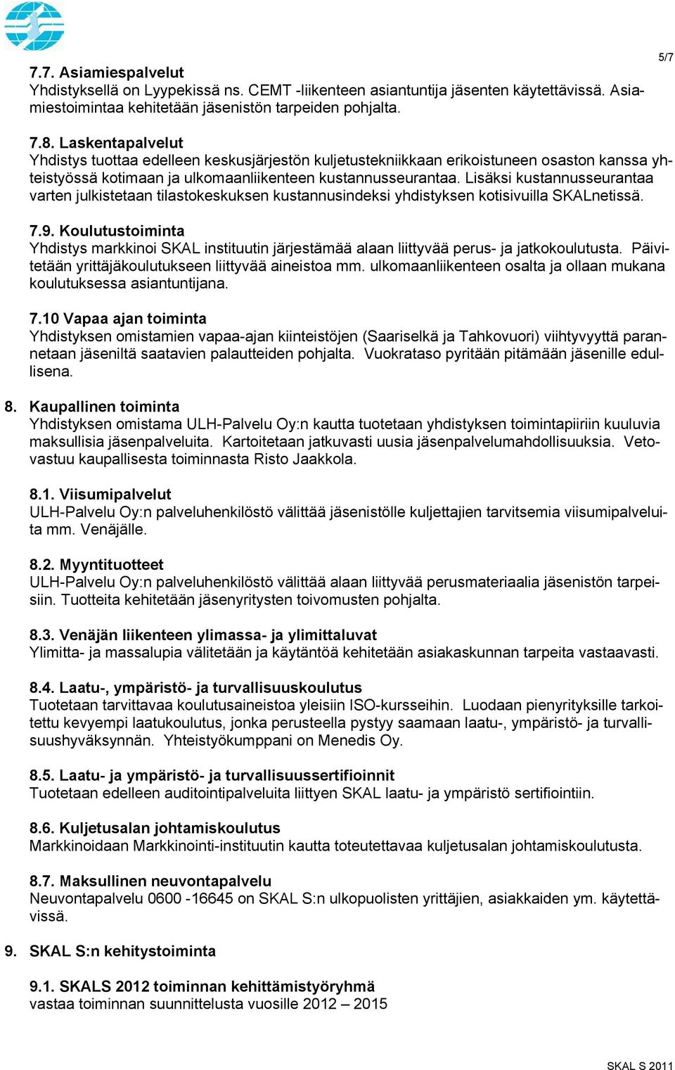 Lisäksi kustannusseurantaa varten julkistetaan tilastokeskuksen kustannusindeksi yhdistyksen kotisivuilla SKALnetissä. 7.9.