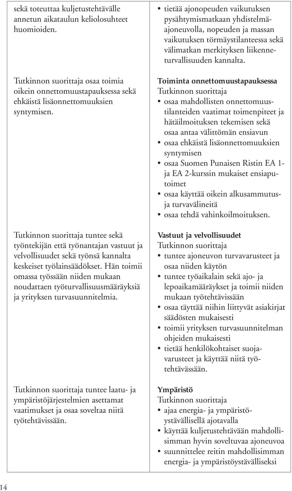 Hän toimii omassa työssään niiden mukaan noudattaen työturvallisuusmääräyksiä ja yrityksen turvasuunnitelmia.