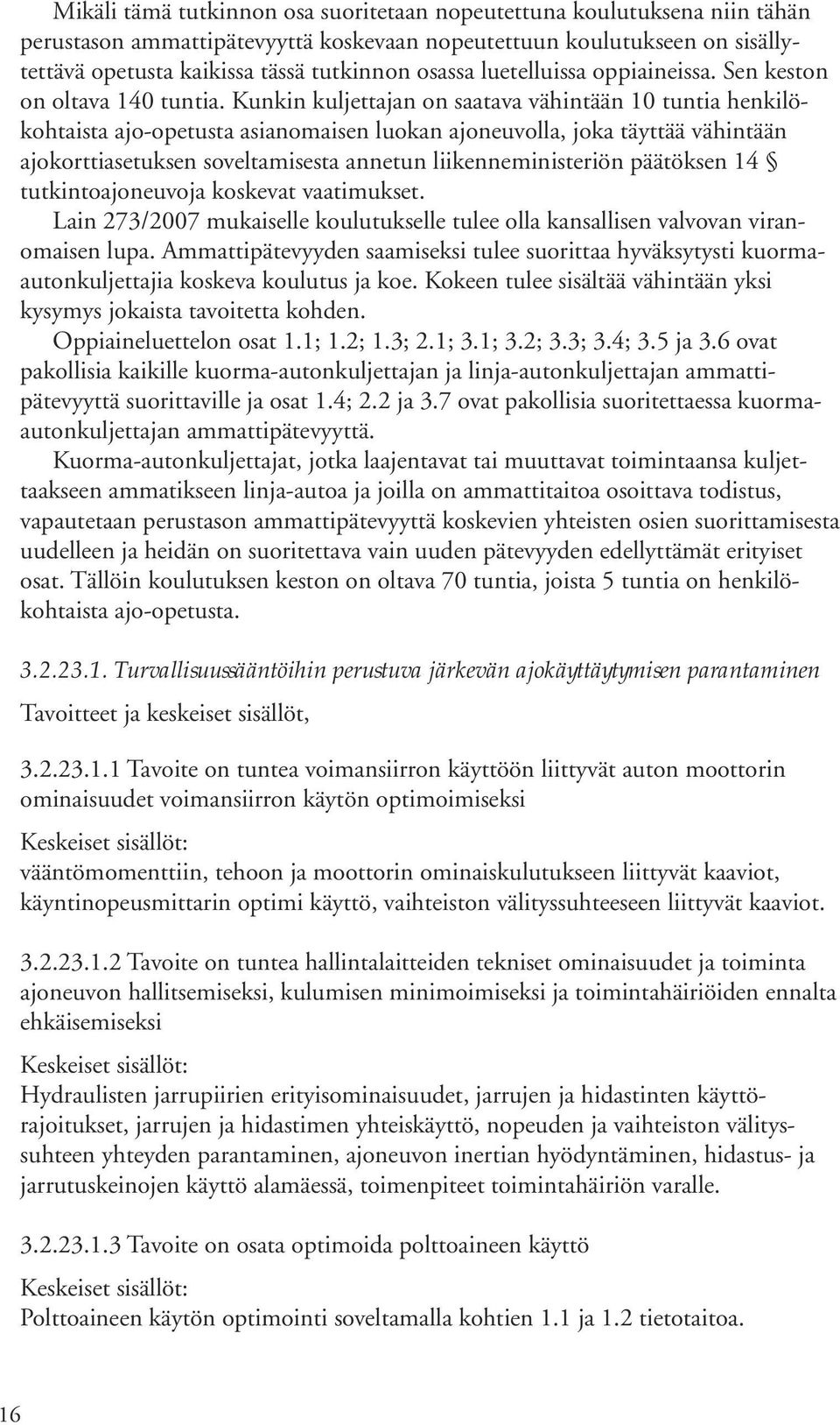 Kunkin kuljettajan on saatava vähintään 10 tuntia henkilökohtaista ajo-opetusta asianomaisen luokan ajoneuvolla, joka täyttää vähintään ajokorttiasetuksen soveltamisesta annetun liikenneministeriön