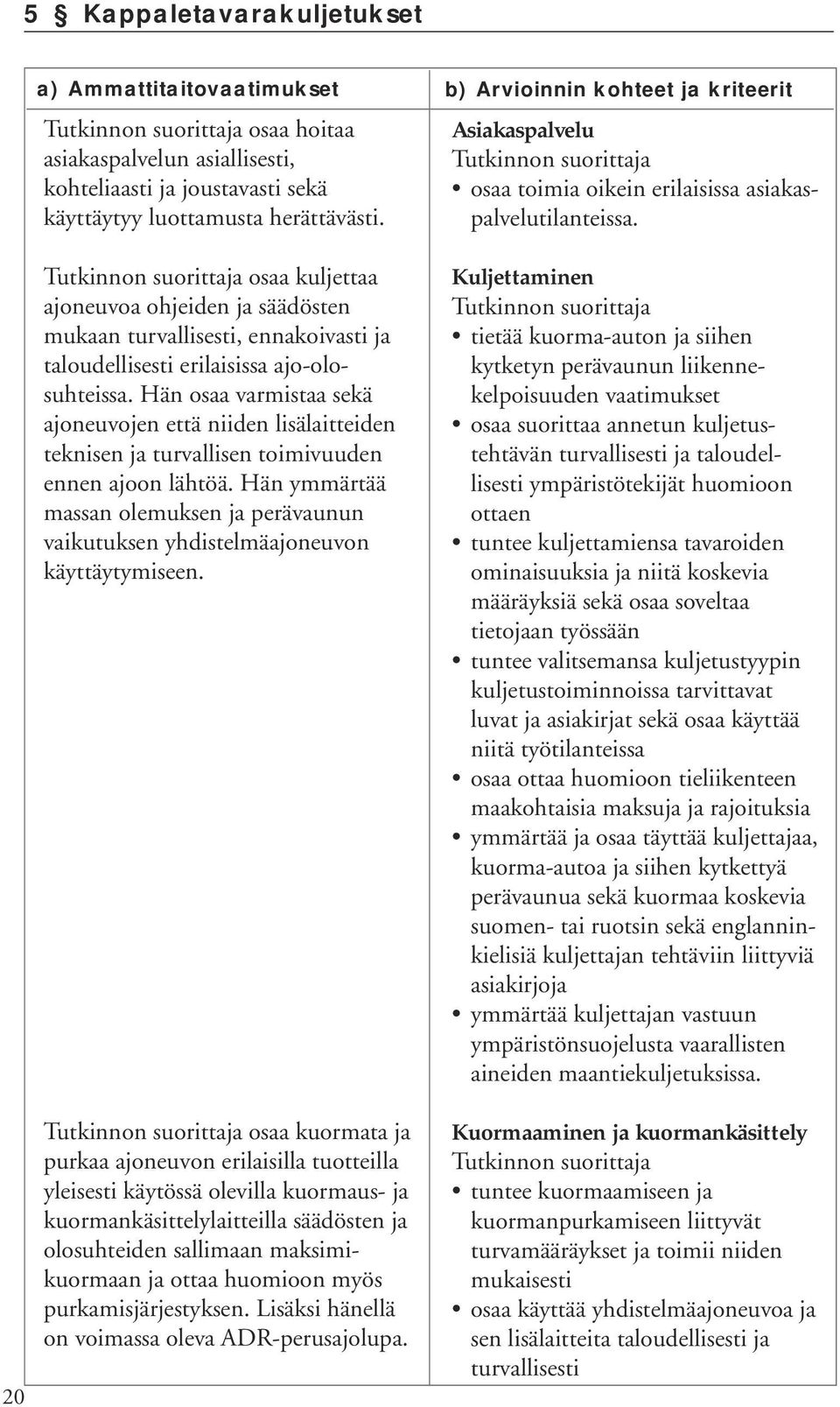 Hän osaa varmistaa sekä ajoneuvojen että niiden lisälaitteiden teknisen ja turvallisen toimivuuden ennen ajoon lähtöä.