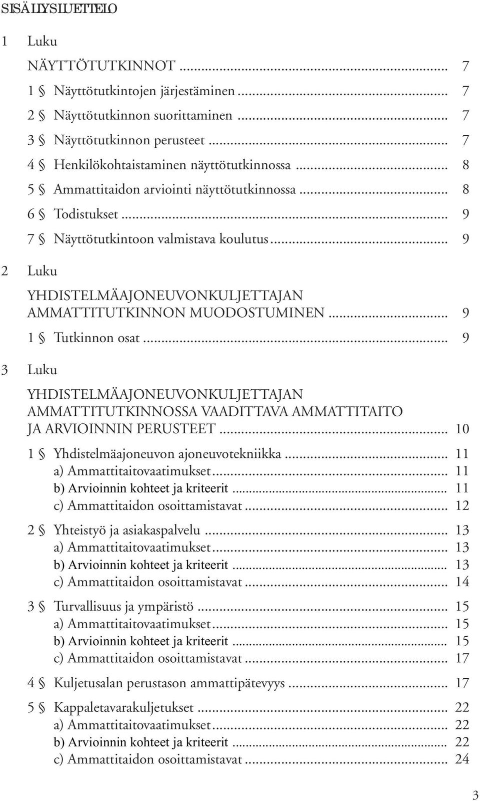 .. 9 1 Tutkinnon osat... 9 3 Luku YHDISTELMÄAJONEUVONKULJETTAJAN AMMATTITUTKINNOSSA VAADITTAVA AMMATTITAITO JA ARVIOINNIN PERUSTEET... 10 1 Yhdistelmäajoneuvon ajoneuvotekniikka.