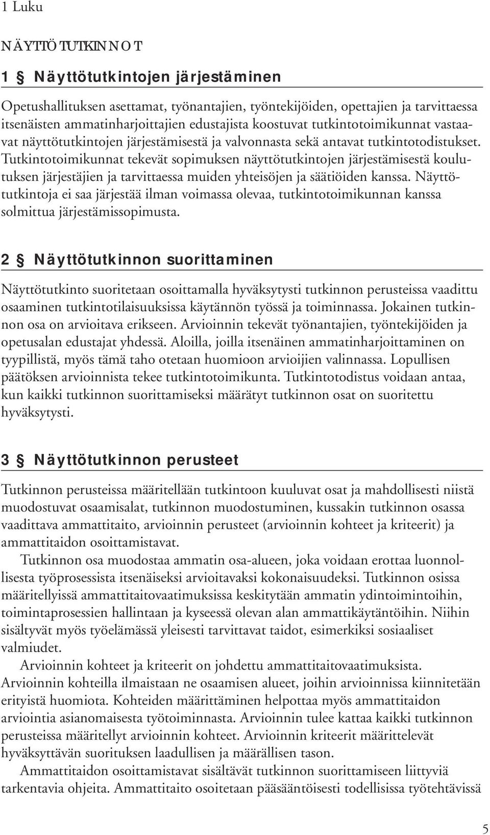 Tutkintotoimikunnat tekevät sopimuksen näyttötutkintojen järjestämisestä koulutuksen järjestäjien ja tarvittaessa muiden yhteisöjen ja säätiöiden kanssa.