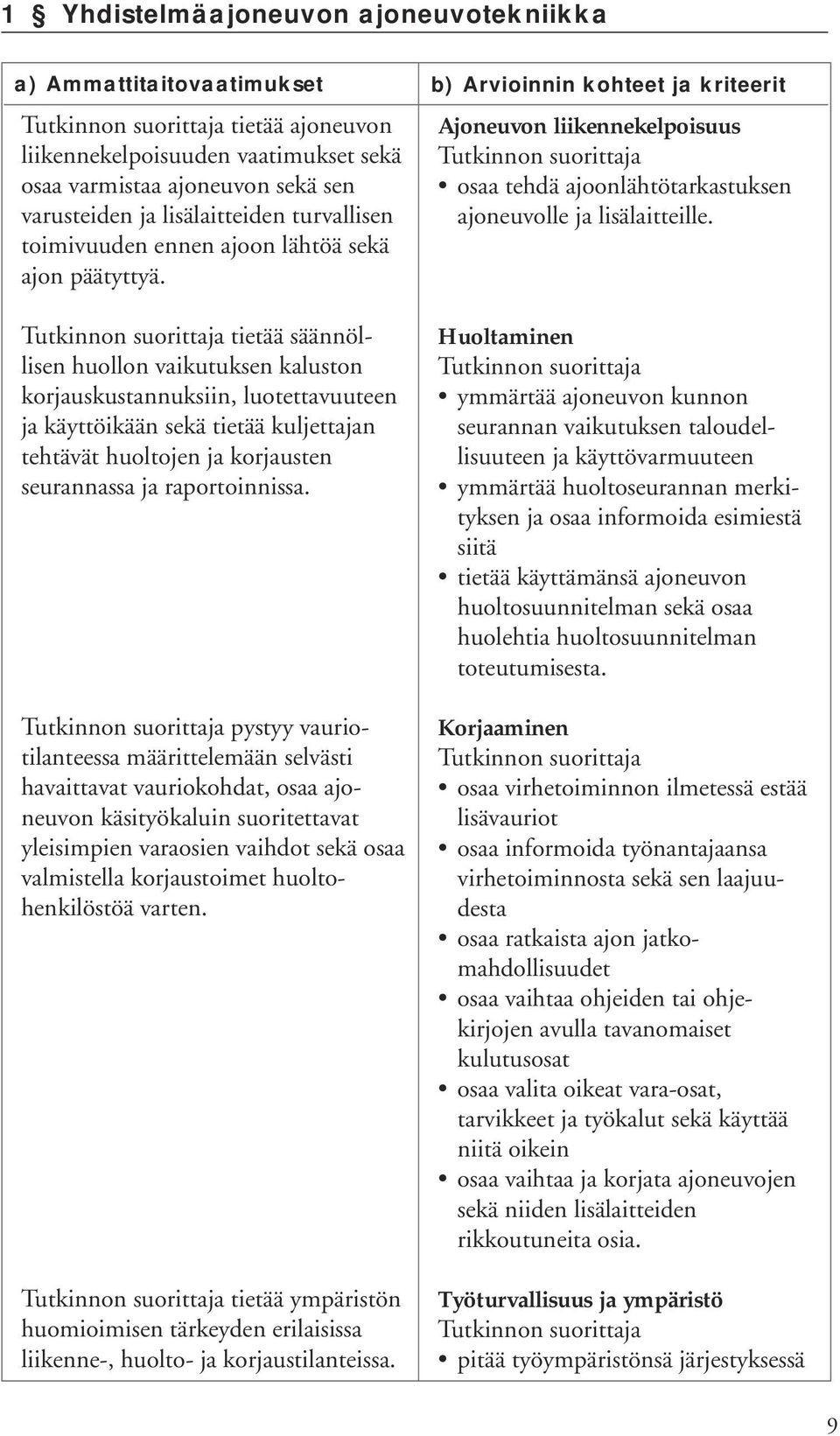 tietää säännöllisen huollon vaikutuksen kaluston korjauskustannuksiin, luotettavuuteen ja käyttöikään sekä tietää kuljettajan tehtävät huoltojen ja korjausten seurannassa ja raportoinnissa.