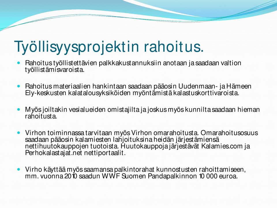 Myös joiltakin vesialueiden omistajilta ja joskus myös kunnilta saadaan hieman rahoitusta. Virhon toiminnassa tarvitaan myös Virhon omarahoitusta.