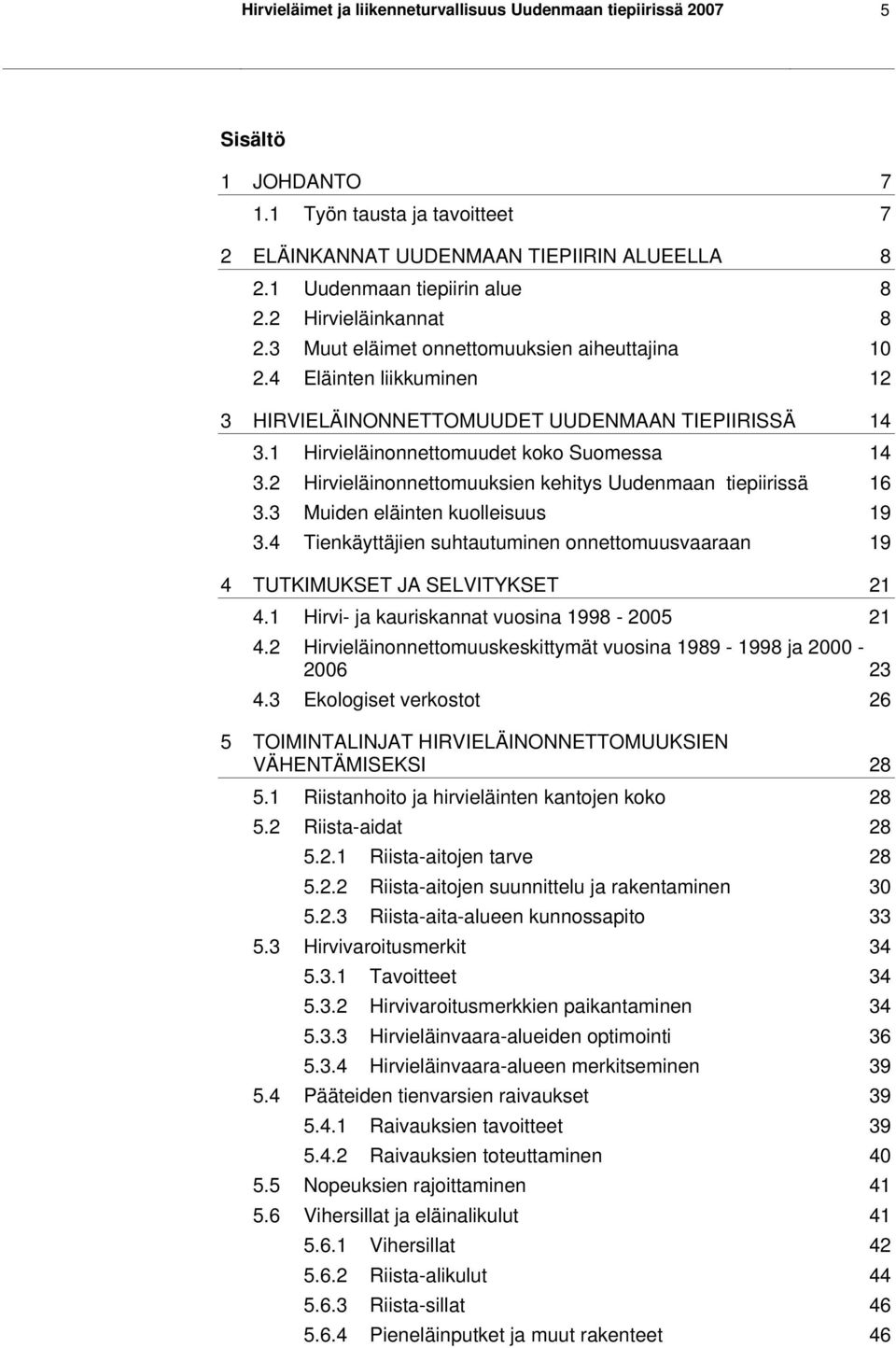 2 Hirvieläinonnettomuuksien kehitys Uudenmaan tiepiirissä 16 3.3 Muiden eläinten kuolleisuus 19 3.4 Tienkäyttäjien suhtautuminen onnettomuusvaaraan 19 4 TUTKIMUKSET JA SELVITYKSET 21 4.